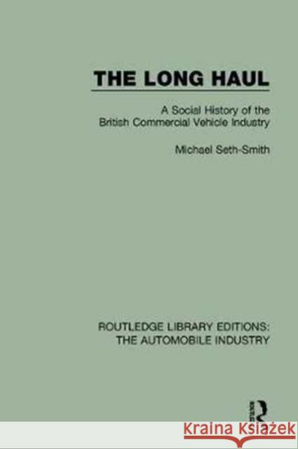 The Long Haul: A Social History of the British Commercial Vehicle Industry Michael Seth-Smith 9781138060142 Taylor and Francis