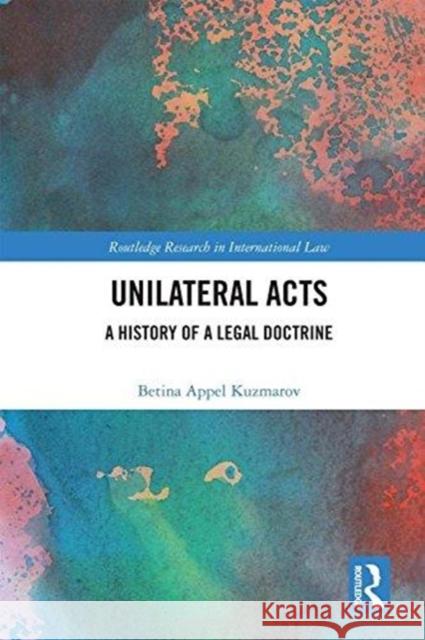 Unilateral Acts: A History of a Legal Doctrine Betina Kuzmarov 9781138060180 Routledge