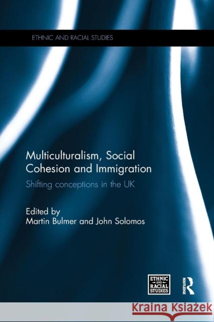 Multiculturalism, Social Cohesion and Immigration: Shifting Conceptions in the UK Martin Bulmer John Solomos 9781138060227