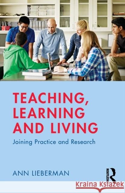 Teaching, Learning and Living: Joining Practice and Research Ann Lieberman 9781138060388 Routledge