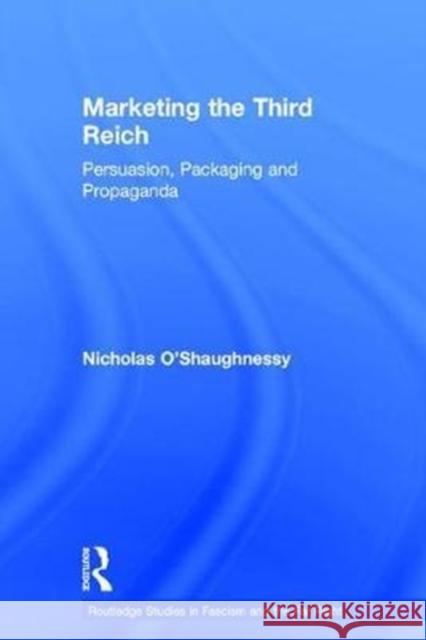 Marketing the Third Reich: Persuasion, Packaging and Propaganda Nicholas O'Shaughnessy 9781138060562 Routledge