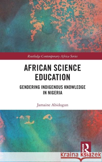 African Science Education: Gendering Indigenous Knowledge in Nigeria Jamaine Abidogun 9781138060623 Routledge