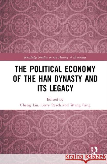 The Political Economy of the Han Dynasty and Its Legacy Cheng Lin Terry Peach Fang Wang 9781138060753