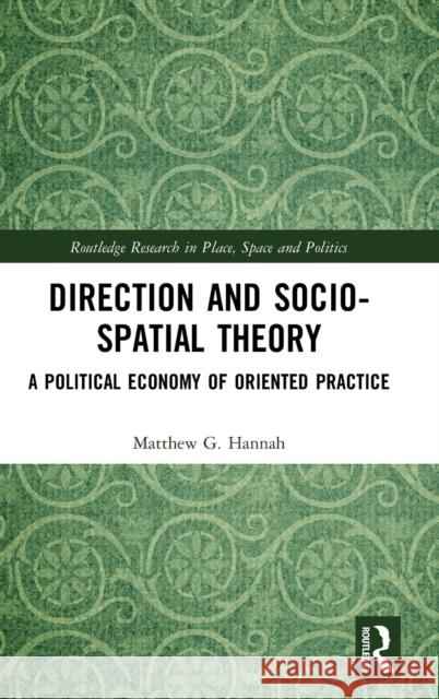 Direction and Socio-Spatial Theory: A Political Economy of Oriented Practice Matthew Hannah 9781138061040