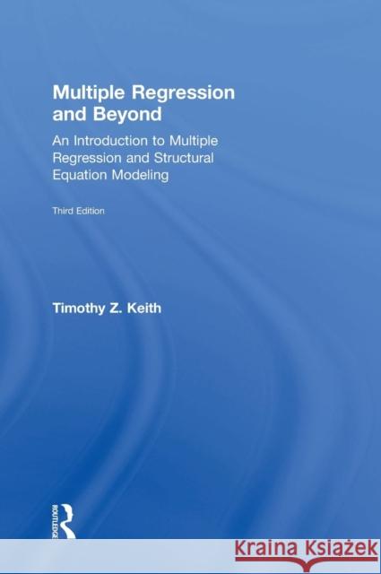 Multiple Regression and Beyond: An Introduction to Multiple Regression and Structural Equation Modeling Timothy Z. Keith 9781138061422 Routledge