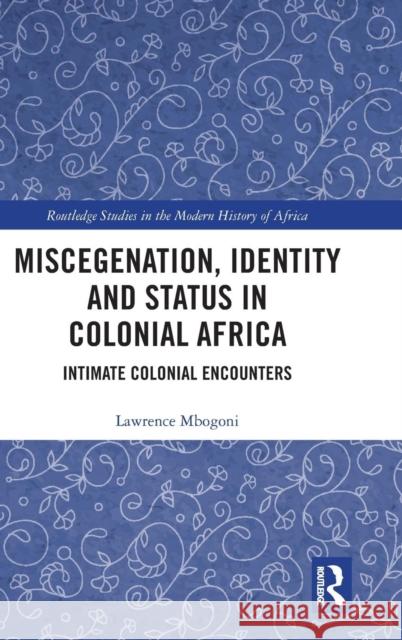 Miscegenation, Identity and Status in Colonial Africa: Intimate Colonial Encounters Lawrence Mbogoni 9781138061453 Routledge