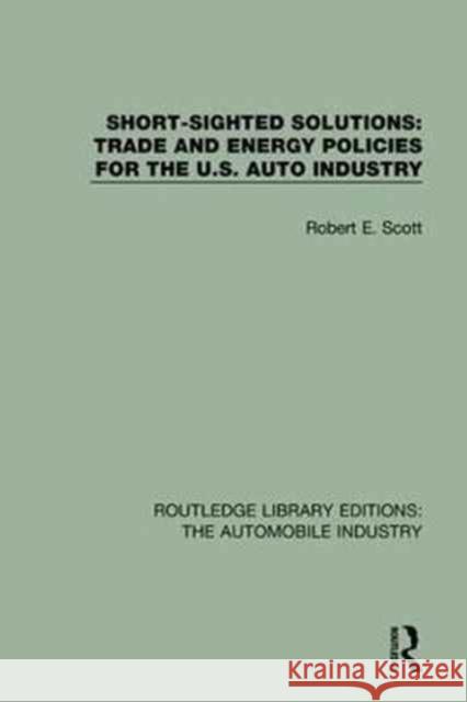 Short Sighted Solutions: Trade and Energy Policies for the Us Auto Industry Robert E. Scott 9781138061507 Taylor and Francis