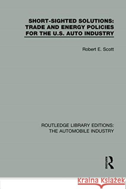 Short Sighted Solutions: Trade and Energy Policies for the Us Auto Industry Robert E. Scott 9781138061521 Routledge
