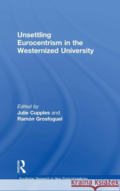 Unsettling Eurocentrism in the Westernized University Julie Cupples Ramon Grosfoguel 9781138061798