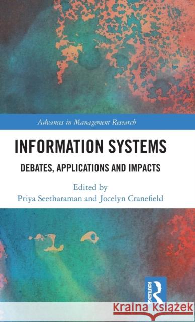 Information Systems: Debates, Applications and Impacts Priya Seetharaman Jocelyn Cranefield 9781138061941 Routledge Chapman & Hall
