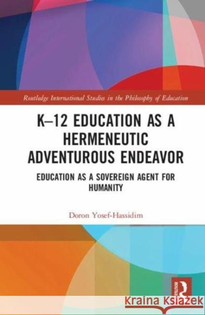 K-12 Education as a Hermeneutic Adventurous Endeavor: Toward an Educational Way of Thinking Yosef-Hassidim, Doron 9781138062306