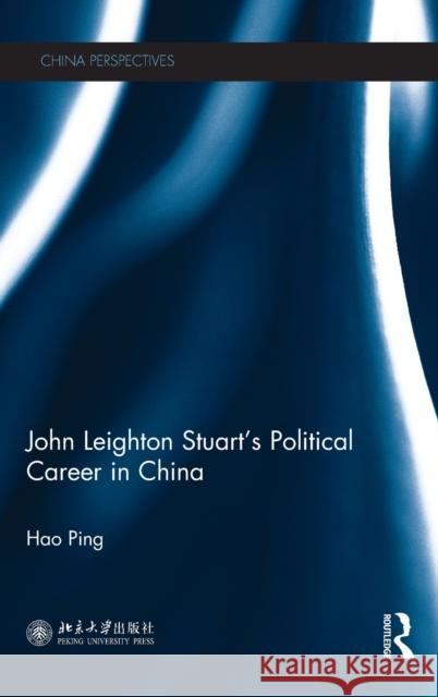 John Leighton Stuart's Political Career in China Hao Ping 9781138062337