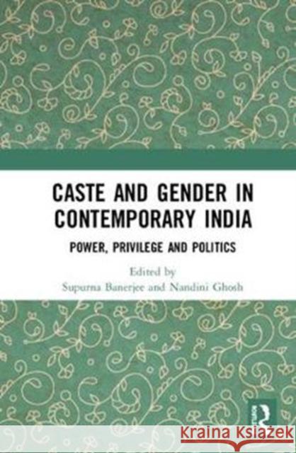 Caste and Gender in Contemporary India: Power, Privilege and Politics Supurna Banerjee Nandini Ghosh 9781138062344