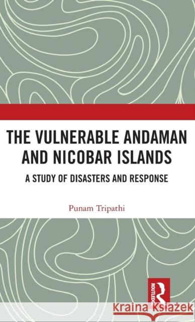 The Vulnerable Andaman and Nicobar Islands: A Study of Disasters and Response Poonam Tripathi 9781138062368 Routledge Chapman & Hall
