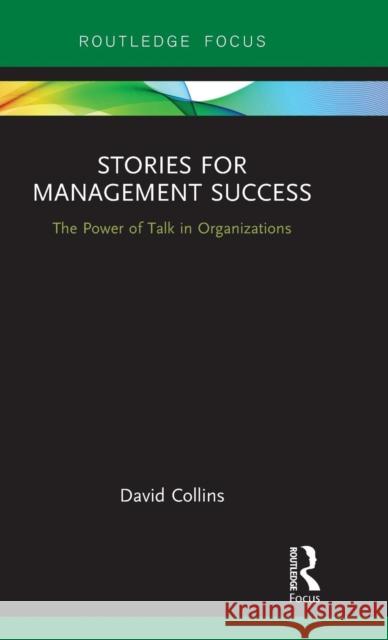 Stories for Management Success: The Power of Talk in Organizations David Collins 9781138062467