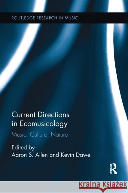 Current Directions in Ecomusicology: Music, Culture, Nature Aaron S. Allen Kevin Dawe 9781138062498 Routledge