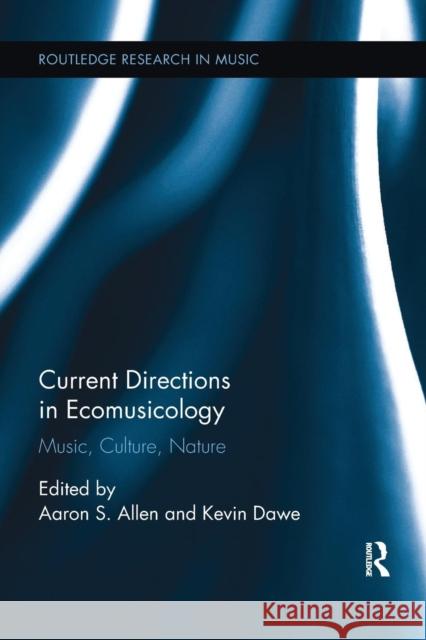 Current Directions in Ecomusicology: Music, Culture, Nature Aaron S. Allen Kevin Dawe 9781138062498