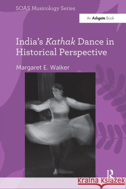 India's Kathak Dance in Historical Perspective Margaret E. Walker 9781138062573 Routledge