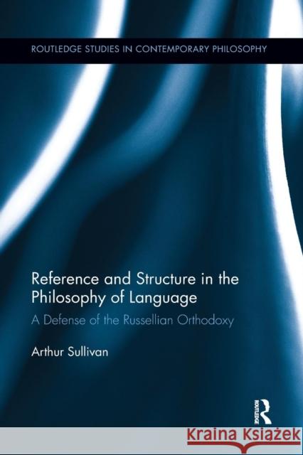 Reference and Structure in the Philosophy of Language: A Defense of the Russellian Orthodoxy Arthur Sullivan 9781138062634 Routledge