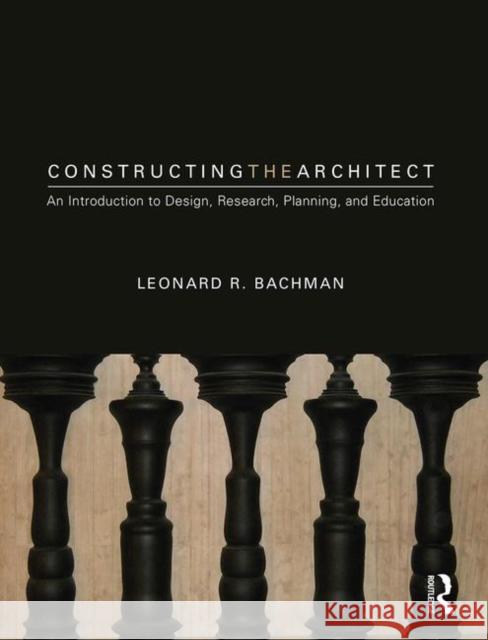 Constructing the Architect: An Introduction to Design, Research, Planning, and Education Leonard R. Bachman 9781138062702 Routledge