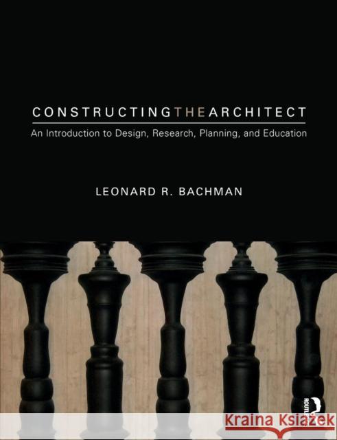 Constructing the Architect: An Introduction to Design, Research, Planning, and Education Leonard R. Bachman 9781138062719 Routledge