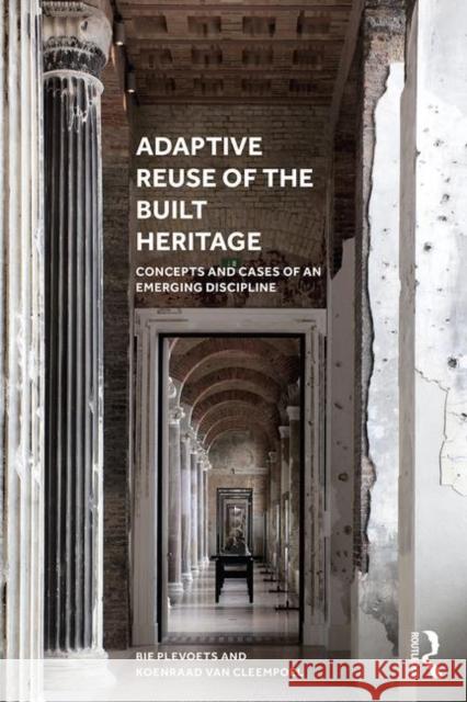 Adaptive Reuse of the Built Heritage: Concepts and Cases of an Emerging Discipline Bie Plevoets Koenraad Va 9781138062764 Taylor & Francis Ltd
