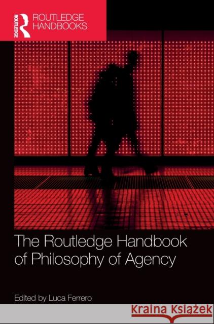 The Routledge Handbook of Philosophy of Agency Ferrero Luca 9781138062849