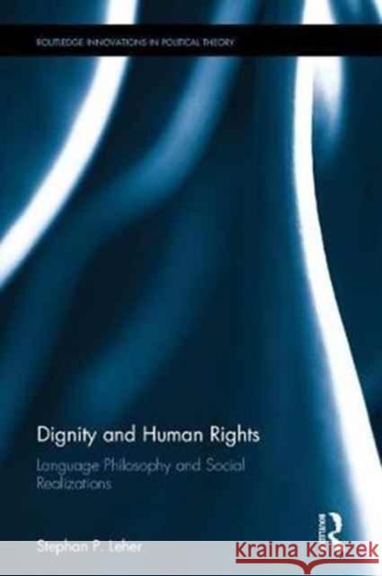 Dignity and Human Rights: Language Philosophy and Social Realizations Stephan P. Leher 9781138062962 Routledge