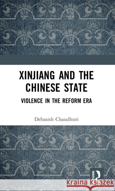 Xinjiang and the Chinese State: Violence in the Reform Era Debasish Chaudhuri 9781138063051 Routledge Chapman & Hall