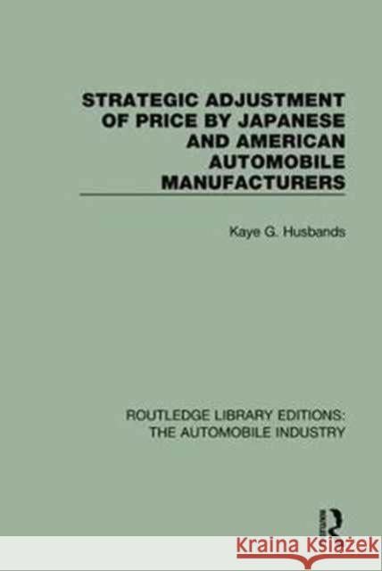 Strategic Adjustment of Price by Japanese and American Automobile Manufacturers Kaye G. Husbands 9781138063174 Taylor and Francis