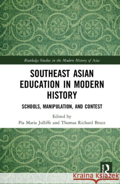 Southeast Asian Education in Modern History: Schools, Manipulation, and Contest Pia Maria Jolliffe Thomas Richard Bruce 9781138063181 Routledge