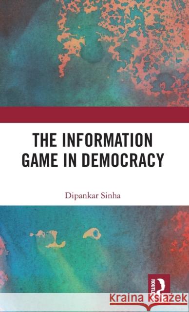 The Information Game in Democracy Sinha, Dipankar 9781138063204 