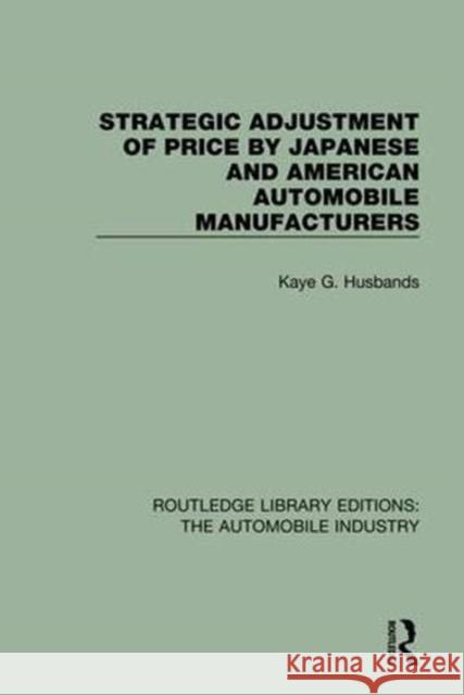 Strategic Adjustment of Price by Japanese and American Automobile Manufacturers Kaye G. Husbands 9781138063242 Routledge