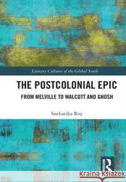 The Postcolonial Epic: From Melville to Walcott and Ghosh Roy, Sneharika 9781138063631 