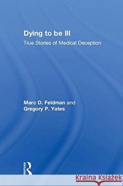 Dying to Be Ill: True Stories of Medical Deception Marc D. Feldman Gregory P. Yates 9781138063815