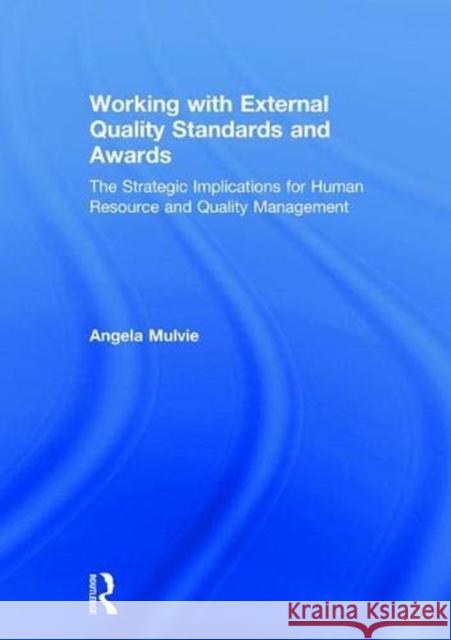 Working with External Quality Standards and Awards: The Strategic Implications for Human Resource and Quality Management Angela Mulvie   9781138064010 Taylor & Francis Ltd