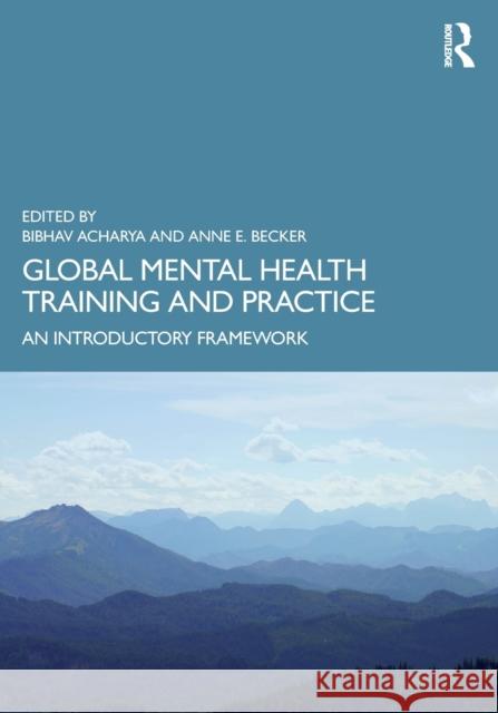 Global Mental Health Training and Practice: An Introductory Framework Bibhav Acharya Anne E. Becker 9781138064133 Routledge