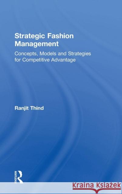 Strategic Fashion Management: Concepts, Models and Strategies for Competitive Advantage Ranjit Thind 9781138064546 Routledge