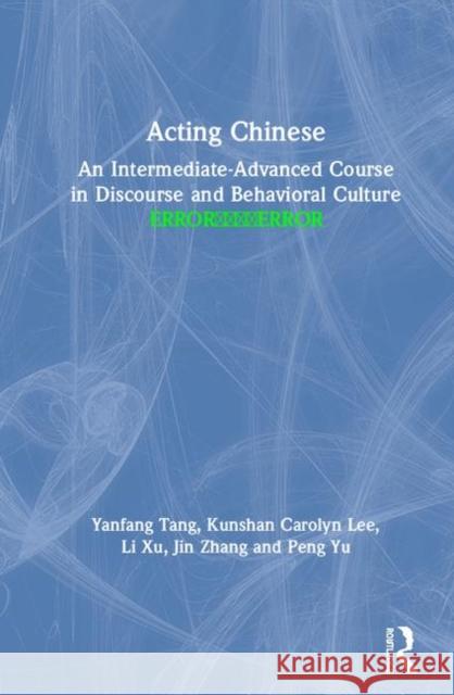 Acting Chinese: An Intermediate-Advanced Course in Discourse and Behavioral Culture 行为汉语 Tang, Yanfang 9781138064577 Routledge