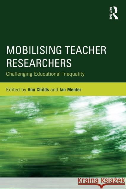 Mobilising Teacher Researchers: Challenging Educational Inequality Ann Childs Ian Menter 9781138064638