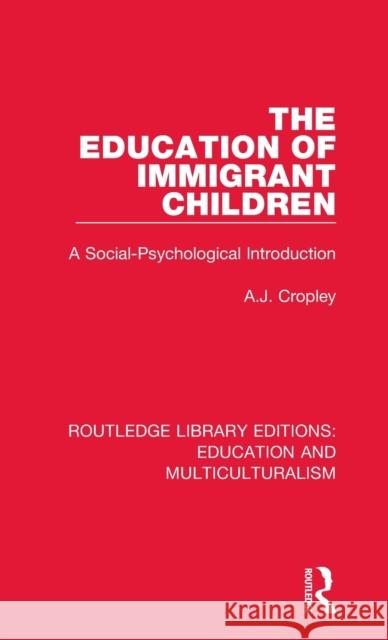 The Education of Immigrant Children: A Social-Psychological Introduction A. J. Cropley 9781138064676