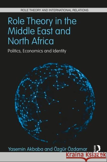 Role Theory in the Middle East and North Africa: Politics, Economics and Identity Yasemin Akbaba Ozgur Ozdamar 9781138064836 Routledge