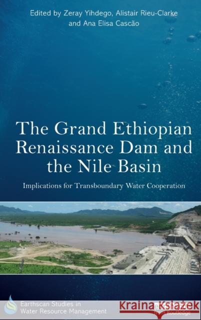 The Grand Ethiopian Renaissance Dam and the Nile Basin: Implications for Transboundary Water Cooperation  9781138064898 Earthscan Studies in Water Resource Managemen