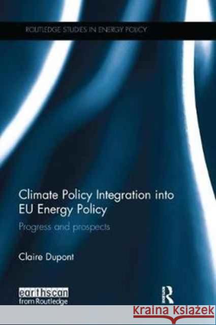 Climate Policy Integration Into Eu Energy Policy: Progress and Prospects Claire DuPont 9781138065024
