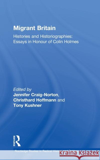 Migrant Britain: Histories and Historiographies: Essays in Honour of Colin Holmes Jennifer Craig-Norton Christhard Hoffmann Tony Kushner 9781138065130 Routledge