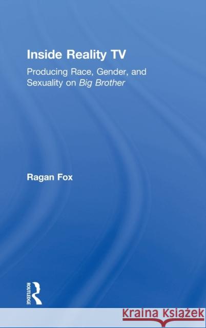 Inside Reality TV: Producing Race, Gender, and Sexuality on Big Brother Fox, Ragan 9781138065567 Routledge