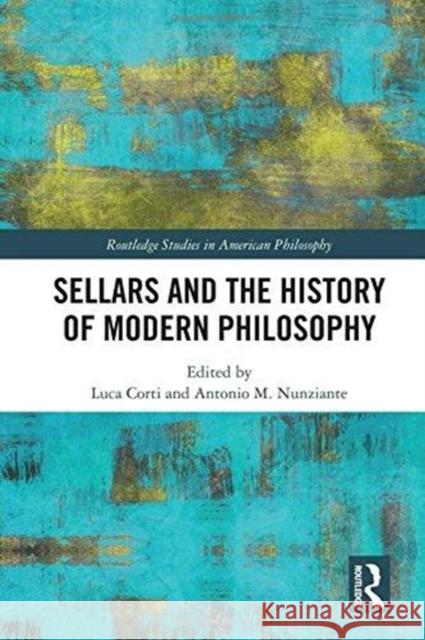 Sellars and the History of Modern Philosophy Antonio M. Nunziante Luca Corti 9781138065680 Routledge