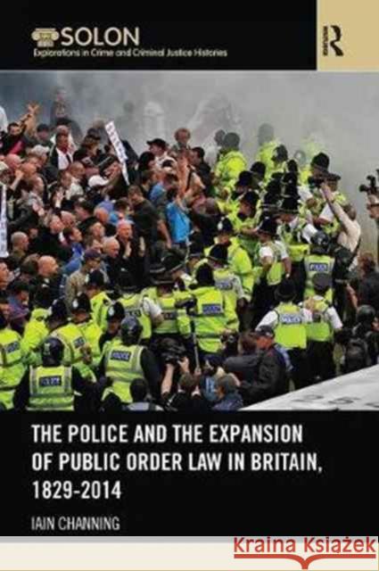 The Police and the Expansion of Public Order Law in Britain, 1829-2014 Iain Channing 9781138065871 Routledge