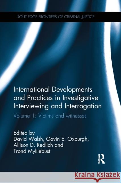 International Developments and Practices in Investigative Interviewing and Interrogation: Volume 1: Victims and Witnesses David Walsh Gavin E. Oxburgh Allison D. Redlich 9781138065994 Routledge