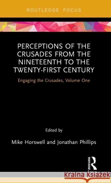 Perceptions of the Crusades from the Nineteenth to the Twenty-First Century: Engaging the Crusades, Volume One Jonathan Phillips Mike Horswell 9781138066014 Routledge